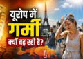 यूरोप क्यों बन रहा है दुनिया का ‘हॉट जोन’? जानिए हीटवेव के पीछे की 6 बड़ी वजहें 18 Europe Warming 1787314384333